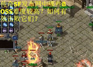 传奇SF发布网中哪些BOSS难度较高?如何有效击败它们? 传奇SF发布网中哪些BOSS难度较高?如何有效击败它们?