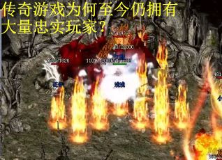 传奇游戏为何至今仍拥有大量忠实玩家？