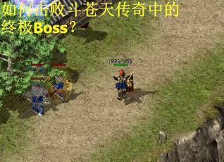 如何击败斗苍天传奇中的终极Boss？