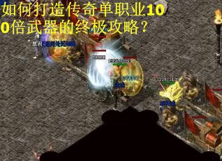 如何打造传奇单职业100倍武器的终极攻略？