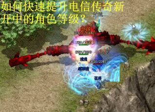 如何快速提升电信传奇新开中的角色等级？